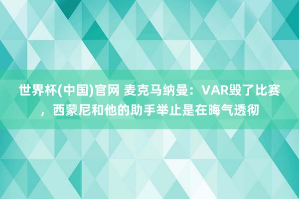 世界杯(中国)官网 麦克马纳曼：VAR毁了比赛，西蒙尼和他的助手举止是在晦气透彻