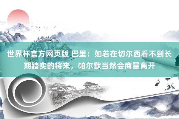 世界杯官方网页版 巴里：如若在切尔西看不到长期踏实的将来，帕尔默当然会商量离开