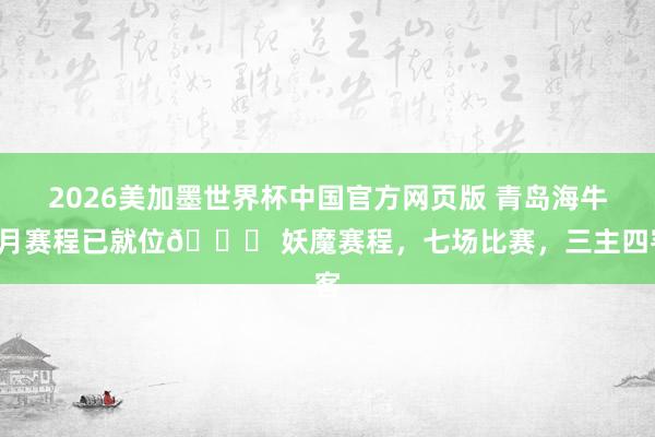 2026美加墨世界杯中国官方网页版 青岛海牛5月赛程已就位👇 妖魔赛程,七场比赛,三主四客