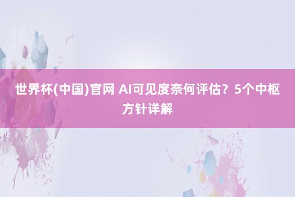 世界杯(中国)官网 AI可见度奈何评估？5个中枢方针详解