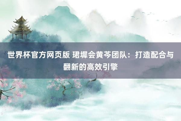 世界杯官方网页版 珺墀会黄芩团队:打造配合与翻新的高效引擎