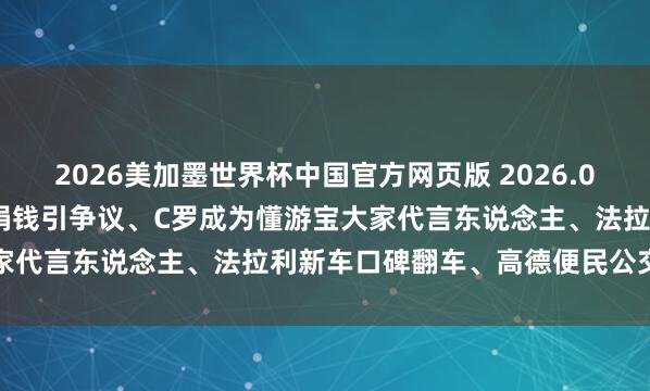 2026美加墨世界杯中国官方网页版 2026.05.27 兆亿社丨网红千万捐钱引争议、C罗成为懂游宝大家代言东说念主、法拉利新车口碑翻车、高德便民公交惠乡村