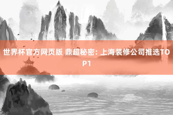 世界杯官方网页版 鼎超秘密: 上海装修公司推选TOP1