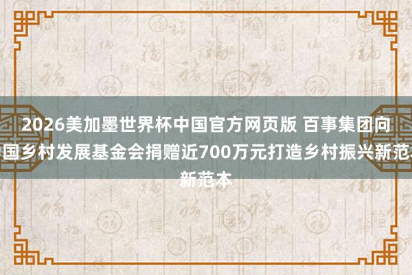 2026美加墨世界杯中国官方网页版 百事集团向中国乡村发展基金会捐赠近700万元打造乡村振兴新范本