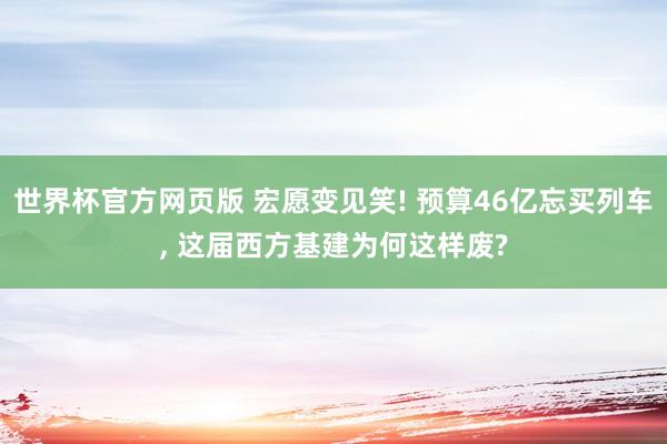 世界杯官方网页版 宏愿变见笑! 预算46亿忘买列车， 这届西方基建为何这样废?