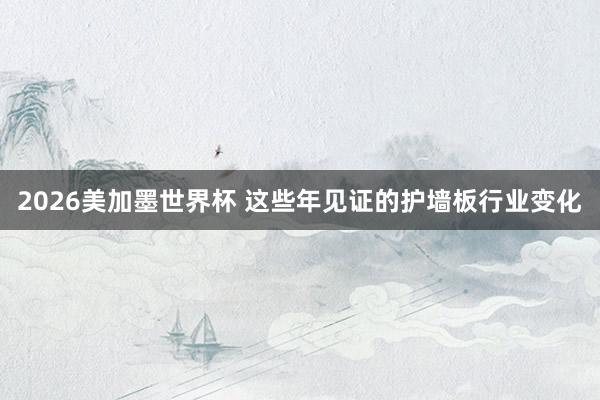 2026美加墨世界杯 这些年见证的护墙板行业变化