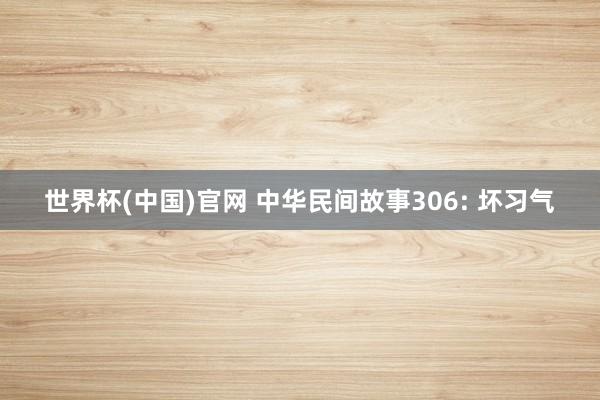 世界杯(中国)官网 中华民间故事306: 坏习气