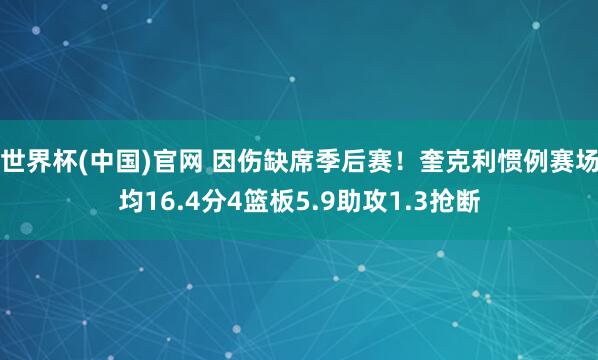 世界杯(中国)官网 因伤缺席季后赛！奎克利惯例赛场均16.4分4篮板5.9助攻1.3抢断
