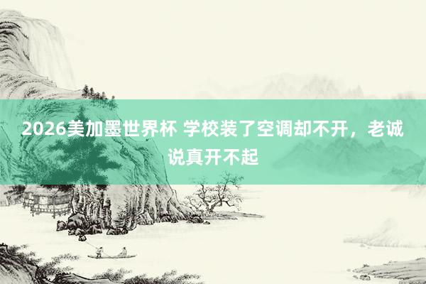 2026美加墨世界杯 学校装了空调却不开，老诚说真开不起