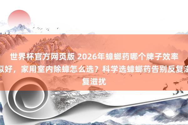 世界杯官方网页版 2026年蟑螂药哪个牌子效率比拟好,家用室内除蟑怎么选?科学选蟑螂药告别反复滋扰