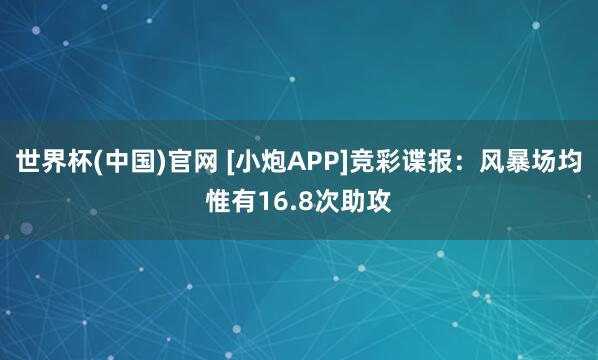 世界杯(中国)官网 [小炮APP]竞彩谍报：风暴场均惟有16.8次助攻