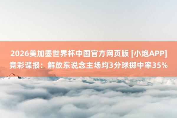2026美加墨世界杯中国官方网页版 [小炮APP]竞彩谍报：解放东说念主场均3分球掷中率35%