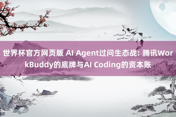 世界杯官方网页版 AI Agent过问生态战: 腾讯WorkBuddy的底牌与AI Coding的资本账