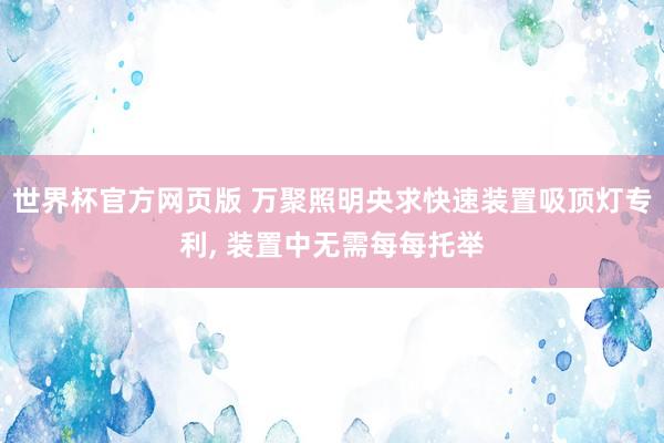 世界杯官方网页版 万聚照明央求快速装置吸顶灯专利, 装置中无需每每托举
