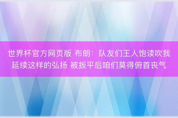 世界杯官方网页版 布朗：队友们王人饱读吹我延续这样的弘扬 被扳平后咱们莫得俯首丧气