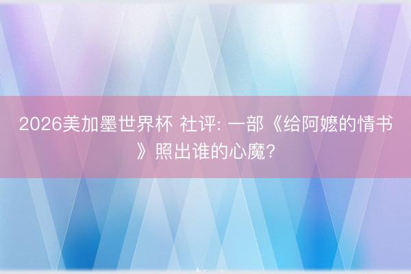 2026美加墨世界杯 社评: 一部《给阿嬷的情书》照出谁的心魔?