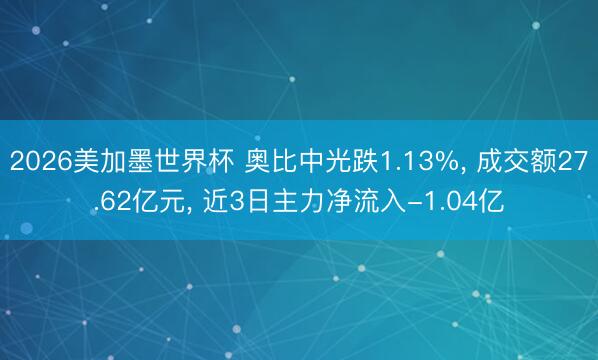 2026美加墨世界杯 奥比中光跌1.13%， 成交额27.62亿元， 近3日主力净流入-1.04亿