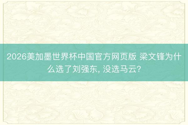 2026美加墨世界杯中国官方网页版 梁文锋为什么选了刘强东， 没选马云?