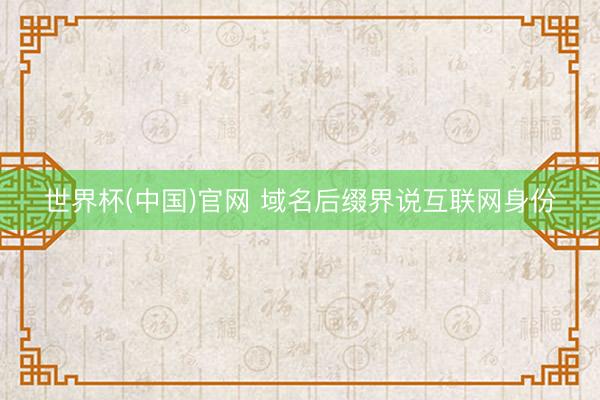 世界杯(中国)官网 域名后缀界说互联网身份